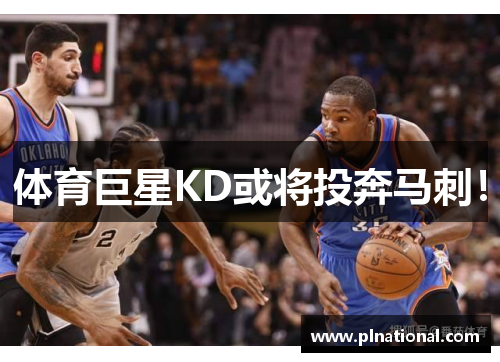 体育巨星KD或将投奔马刺！