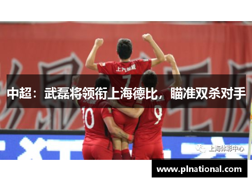 中超：武磊将领衔上海德比，瞄准双杀对手