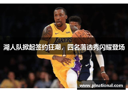 湖人队掀起签约狂潮，四名落选秀闪耀登场