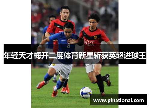 年轻天才梅开二度体育新星斩获英超进球王